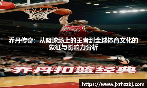 K1体育乔丹传奇：从篮球场上的王者到全球体育文化的象征与影响力分析