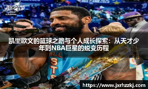 K1体育凯里欧文的篮球之路与个人成长探索：从天才少年到NBA巨星的蜕变历程