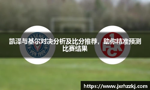 K1体育凯泽与基尔对决分析及比分推荐，助你精准预测比赛结果