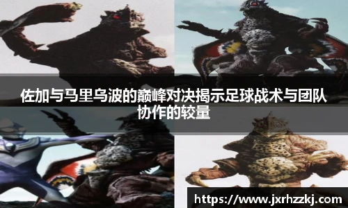 K1体育佐加与马里乌波的巅峰对决揭示足球战术与团队协作的较量