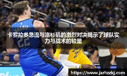 K1体育卡罗拉多急流与洛杉矶的激烈对决揭示了球队实力与战术的较量