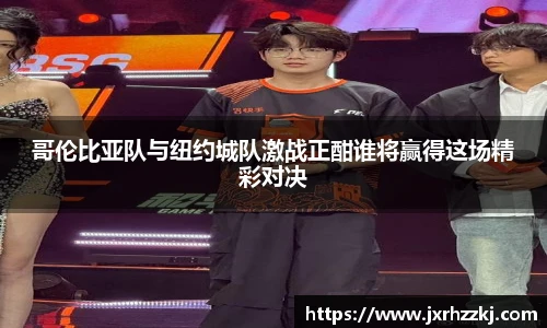K1体育哥伦比亚队与纽约城队激战正酣谁将赢得这场精彩对决