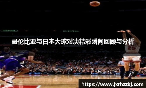 K1体育哥伦比亚与日本大球对决精彩瞬间回顾与分析
